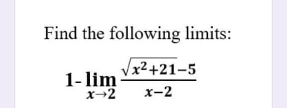 Find the following limits:
Vx²+21-5
1-lim
x→2
x-2
