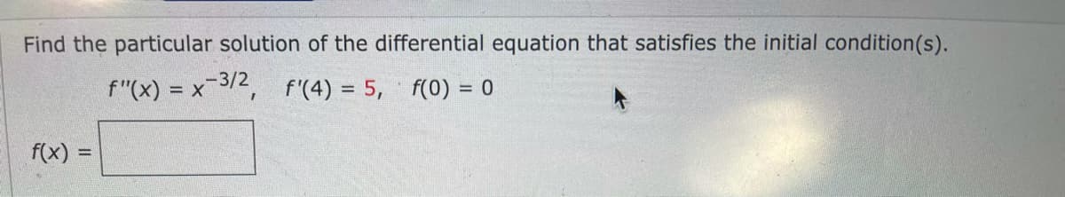 Find the particular solution of the differential equation that satisfies the initial condition(s).
-3/2
= x/2, f'(4) = 5, f(0) = 0
f(x)
%3D
