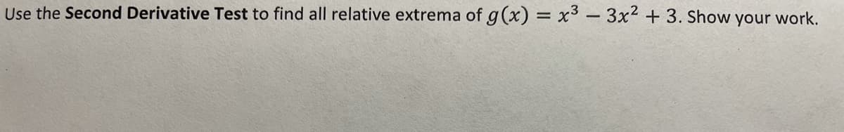 Use the Second Derivative Test to find all relative extrema of g(x) = x³ - 3x2 + 3. Show your work.
