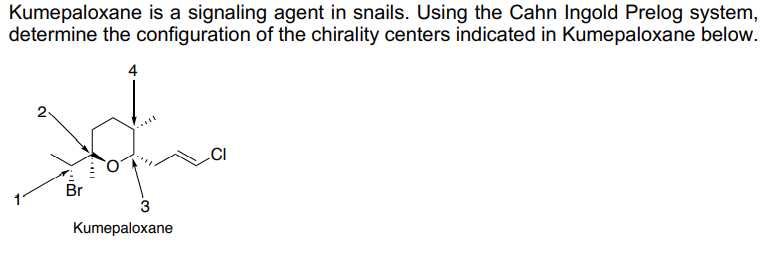 Kumepaloxane is a signaling agent in snails. Using the Cahn Ingold Prelog system,
determine the configuration of the chirality centers indicated in Kumepaloxane below.
4
2
Br
3
Kumepaloxane