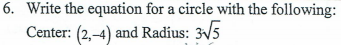 6. Write the equation for a circle with the following:
Center: (2,-4) and Radius: 3V5
