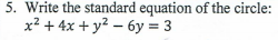 5. Write the standard equation of the circle:
x² + 4x + y² – 6y = 3
