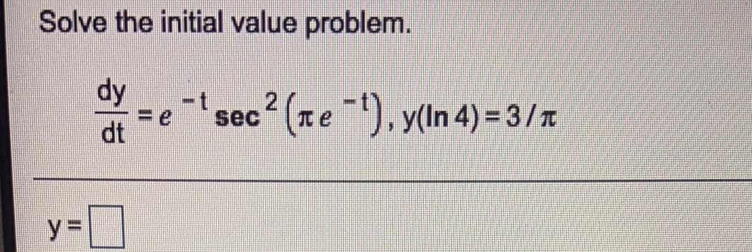 Solve the initial value problem.
dy
2.
sec (xe ), y(ln 4) = 3/x
dt
%3D
