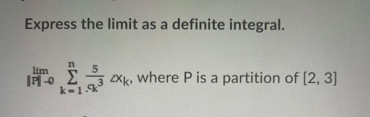 Express the limit as a definite integral.
lim
|P| -0
k=1.k
3 Xk, where P is a partition of [2, 3]
