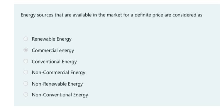 Energy sources that are available in the market for a definite price are considered as
Renewable Energy
Commercial energy
Conventional Energy
Non-Commercial Energy
Non-Renewable Energy
Non-Conventional Energy