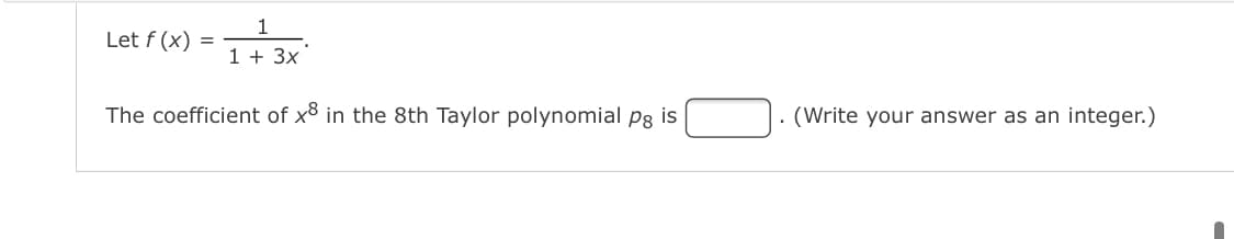 1
Let f (x)
1 + 3x
The coefficient of x8 in the 8th Taylor polynomial pg is
. (Write your answer as an integer.)
