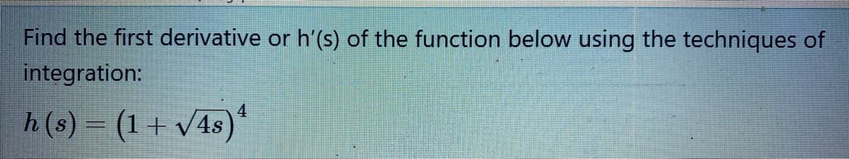 Find the first derivative or h'(s) of the function below using the techniques of
integration:
4
h(s) = (1+ v4s)
