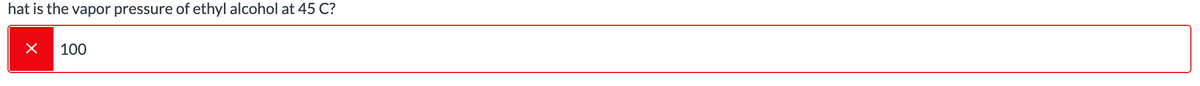 hat is the vapor pressure of ethyl alcohol at 45 C?
100
