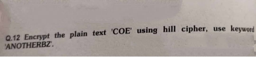 Q.12 Encrypt the plain text 'COE' using hill cipher,
'ANOTHERBZ'.
use keyword