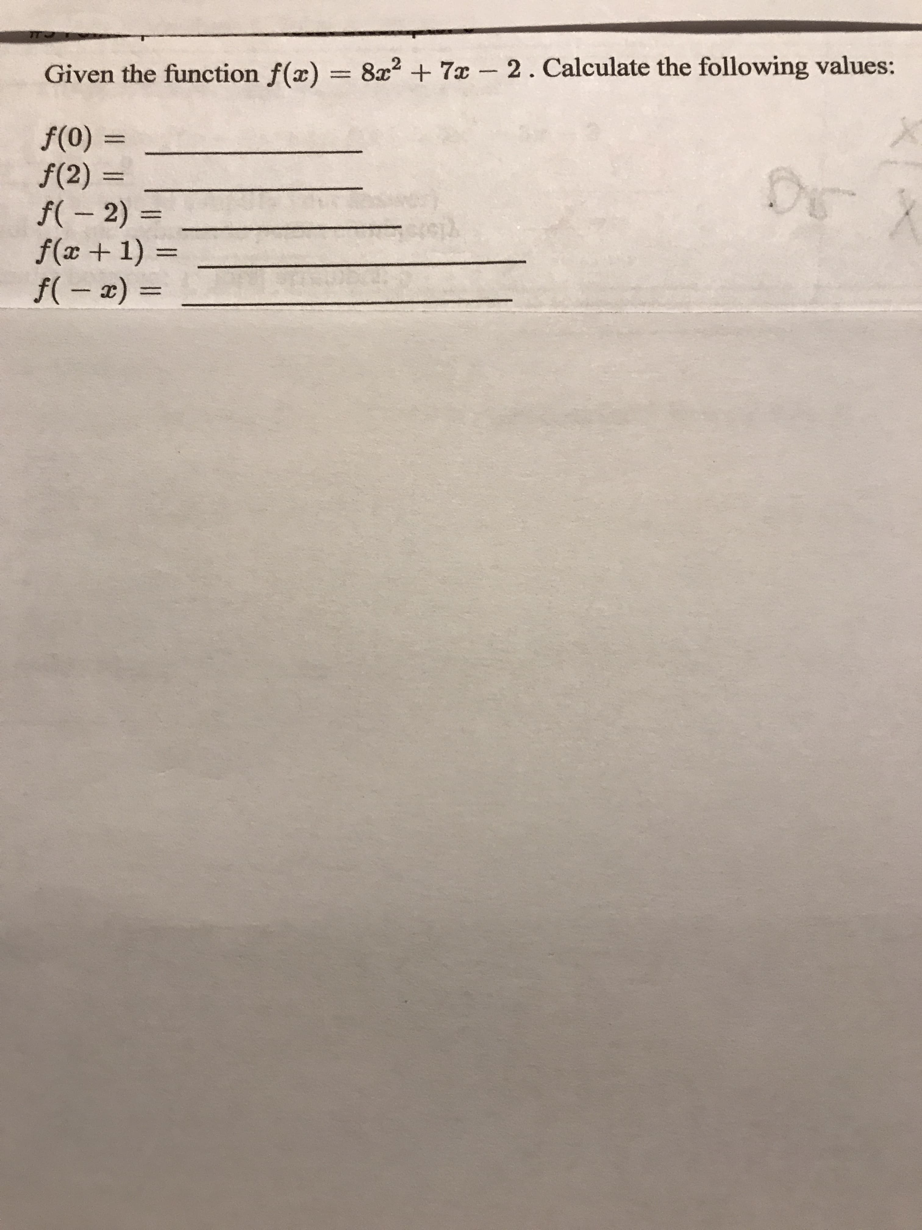 7T
Given the function f(x) = 8x2 + 7x-2. Calculate the following values:
f(0)
f(2)
f( – 2)
f(x + 1) =
f( – x) =
%3D
%3D
