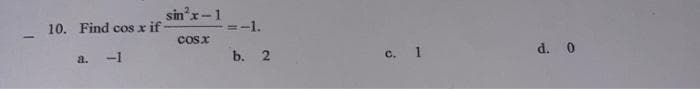 sin'x-1
10. Find cos x if
=-1.
cosx
с. 1
d. 0
a.
-1
b. 2
