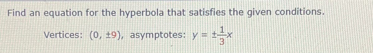 Find an equation for the hyperbola that satisfies the given conditions.
Vertices: (0, +9), asymptotes: y
