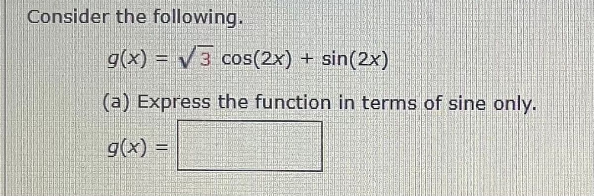 Consider the following.
g(x) = 3 cos(2x) + sin(2x)
(a) Express the function in terms of sine only.
g(x) =
