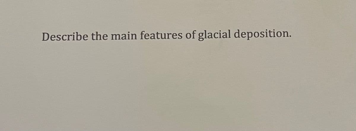 Describe the main features of glacial deposition.