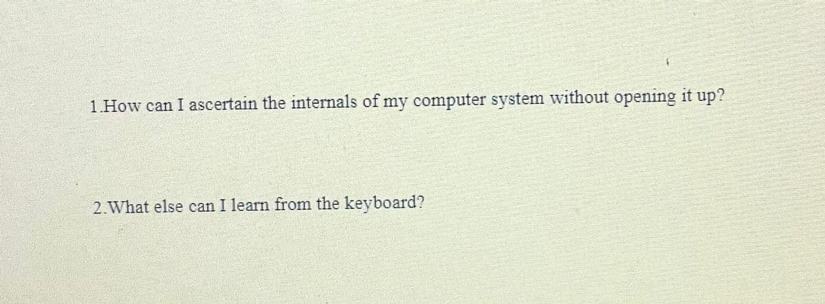 1.How can I ascertain the internals of my computer system without opening it up?
2.What else can I learn from the keyboard?
