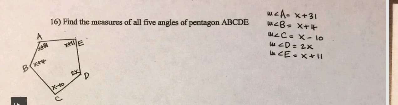 16) Find the measures of all five angles of pentagon ABCDE
以CA- X+31
以cB= X+4
B(x+
wZD= 2X
aCE=x+い
2X
X-to
01- × =つフm
を
