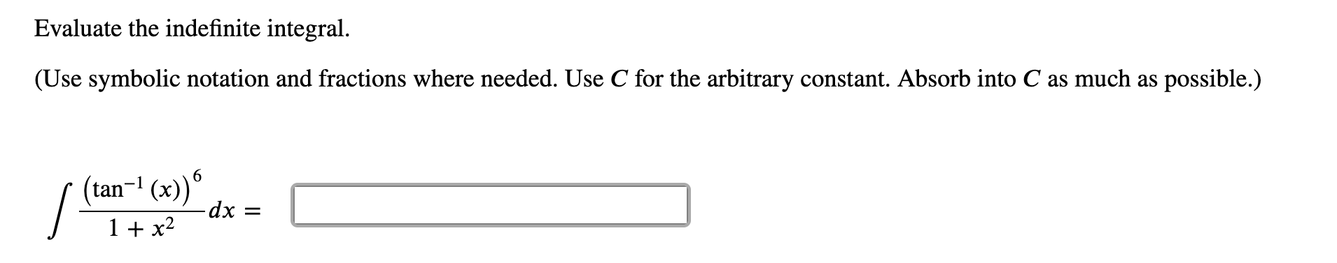 Evaluate the indefinite integral.
(Use symbolic notation and fractions where needed. Use C for the arbitrary constant. Absorb into C as much as possible.)
(tan-1 (x))°
dx =
1 + x2
