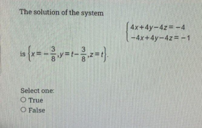 The solution of the system
is {x= - 3₁y=t-3,z=t}.
Select one:
O True
O False
4x+4y-4z= -4
-4x+4y-4z=-1