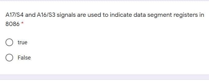 A17/S4 and A16/S3 signals are used to indicate data segment registers in
8086 *
true
False
