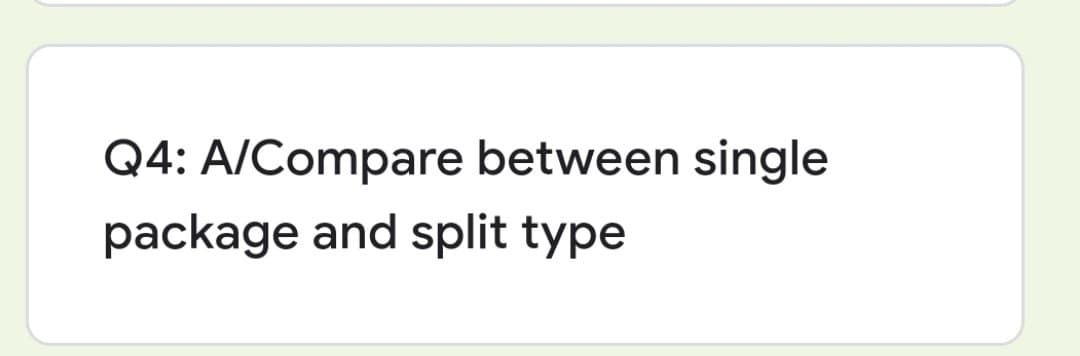 Q4: A/Compare between single
package and split type
