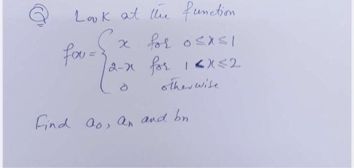 Lak at llhe function
x fos osXSI
2-x for 1 <X<2
o thev wise
Find ao, an and bn
