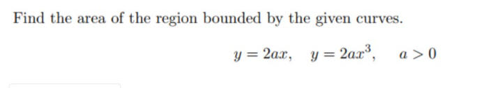 Find the area of the region bounded by the given curves.
y = 2ax, y = 2ax³,
a > 0
