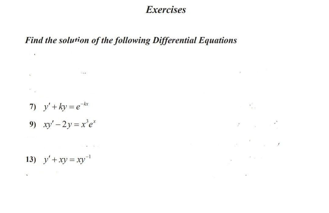 Exercises
Find the solution of the following Differential Equations
-kx
7) y'+ ky = e
9) xy' – 2y = x'e*
-1
13) y'+xy = xy"
