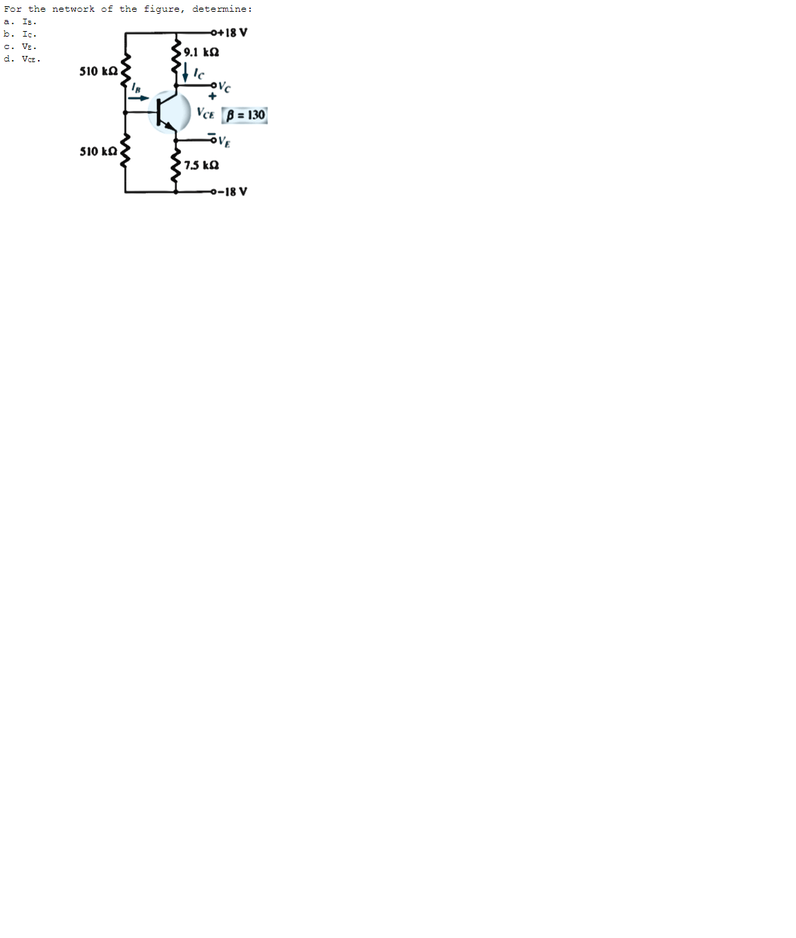 For the network of the figure, determine:
a. Is.
-0+18V
b. Ic.
C. VE.
$ 9.1 kQ
d. Vcz.
510 kQ
Je
OVC
Vce | B = 130
OVE
510 k
27.5 kQ
6-18V