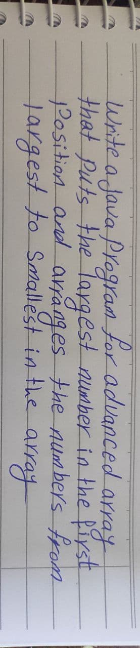 Write a Java Program for advanced
array
that puts the Targest number in the fiyst
2osition and arranges the num bers from
targest to Smallest in the array
