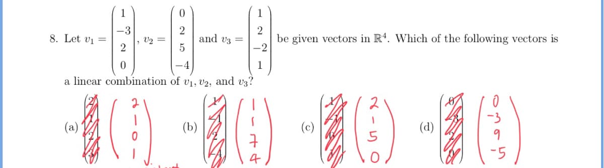 1
-3
8. Let vi =
2
and v3 =
be given vectors in R4. Which of the following vectors is
-2
U2
a linear combination of v1, V2, and v3?
(a)
(b)
(d)

