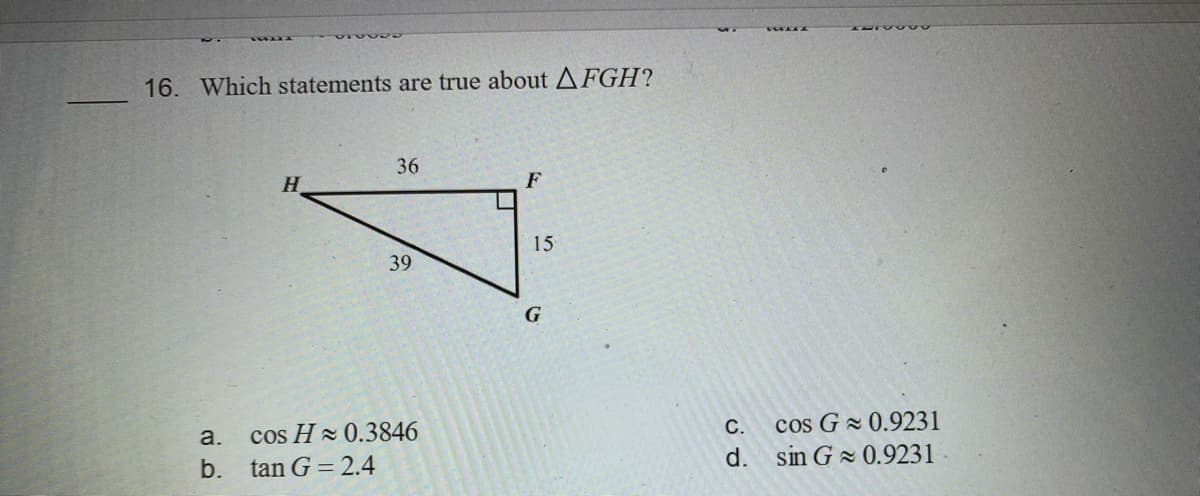 16. Which statements are true about AFGH?
36
15
39
G
a.
cos H 0.3846
cos G 0.9231
sin G 0.9231
С.
b.
tan G = 2.4
d.
