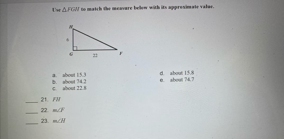 Use AFGH to match the measure below with its approximate value.
6
F
22
about 15.3
d. about 15.8
a.
b.
about 74.2
e.
about 74.7
С.
about 22.8
21. FH
22. m/F
23. m/H
