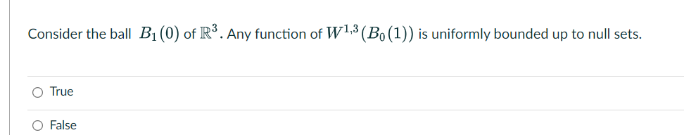 Consider the ball B1(0) of R°. Any function of Wi3 (Bo(1)) is uniformly bounded up to null sets.
O True
O False
