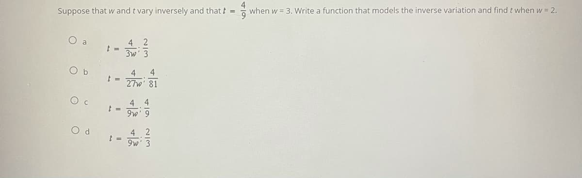 when w = 3. Write a function that models the inverse variation and find t when w = 2.
Suppose that w and t vary inversely and that t =
O a
4
3w' 3
O b
4
27w' 81
O c
4
4
9w' 9
O d
4
9w' 3
