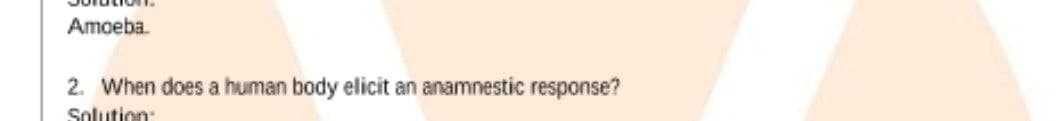 Amoeba.
2. When does a human body elicit an anamnestic response?
Solution:
