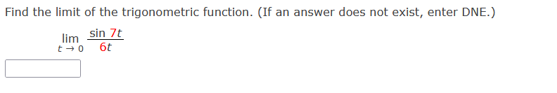 Find the limit of the trigonometric function. (If an answer does not exist, enter DNE.)
sin 7t
lim
t + 0
6t
