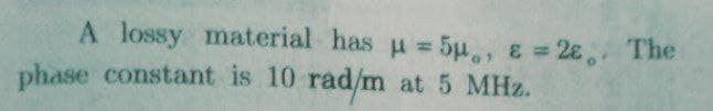 A lossy material has u = 5µ, 8 = 2ɛ, The
phase constant is 10 rad/m
%3D
%3D
at 5 MHz.
