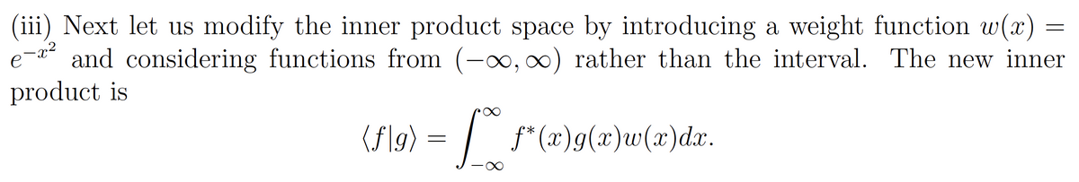 (iii) Next let us modify the inner product space by introducing a weight function w(
and considering functions from (-o, 0) rather than the interval. The new inner
product is
e
(f\g) = / f*(x)g(x)w(x)dx.
