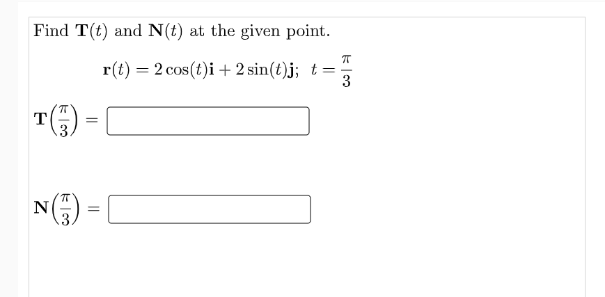 Find T(t) and N(t) at the given point.
r(t) = 2 cos(t)i +2 sin(t)j; t=
3
TE) =
.3
NE) -
