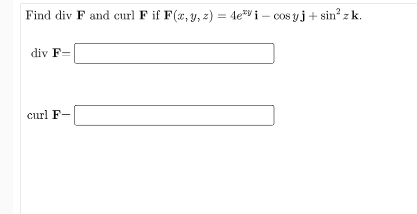 Find div F and curl F if F(x, y, z) =
4€®Y i – cos yj+ sin? z k.
div F=
curl F=
