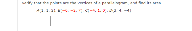 Verify that the points are the vertices of a parallelogram, and find its area.
А(1, 1, 3), в(-6, -2, 7), С(-4, 1, 0), D(3, 4, -4)
