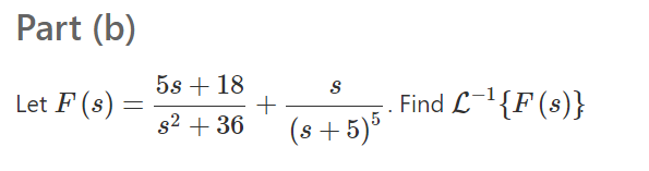 Part (b)
5s + 18
Let F (s)
Find L{F(s)}
s2 + 36
(s +5)
