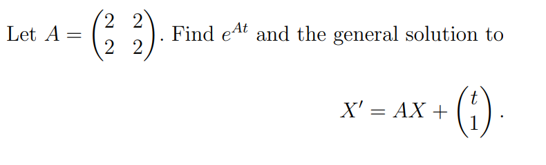 Let A
=
(²2²)
22
Find et and the general solution to
X' = AX +
(4)