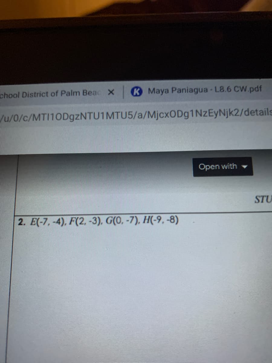 chool District of Palm Beac X
K Maya Paniagua- L8.6 CW.pdf
/u/0/c/MTI10DgzNTU1MTU5/a/MjcxODg1NzEyNjk2/details
Open with
STU
2. E(-7,-4), F(2, -3), G(0, -7), H(-9, -8)
