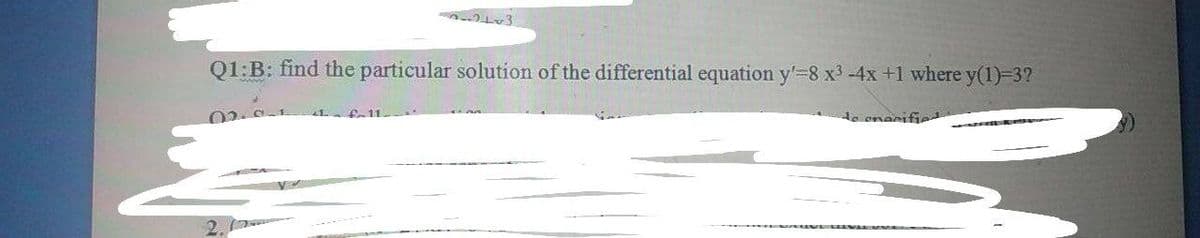 Q1:B: find the particular solution of the differential equation y'-8 x3 -4x +1 where y(1)-3?
02.0-1
1 fe11
de ene
