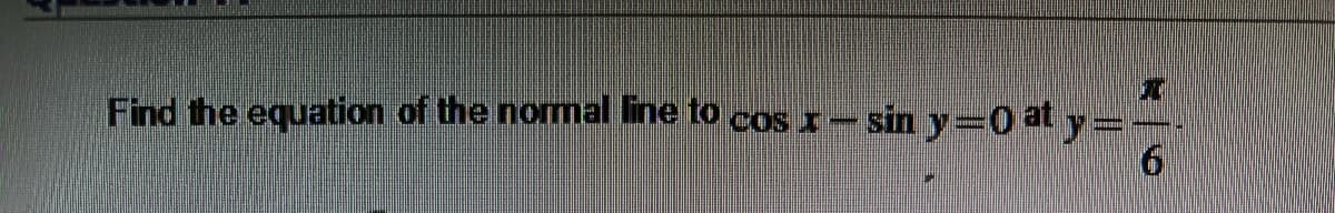 Find the equation of the normal line to cos I- sin y=0 at y=
