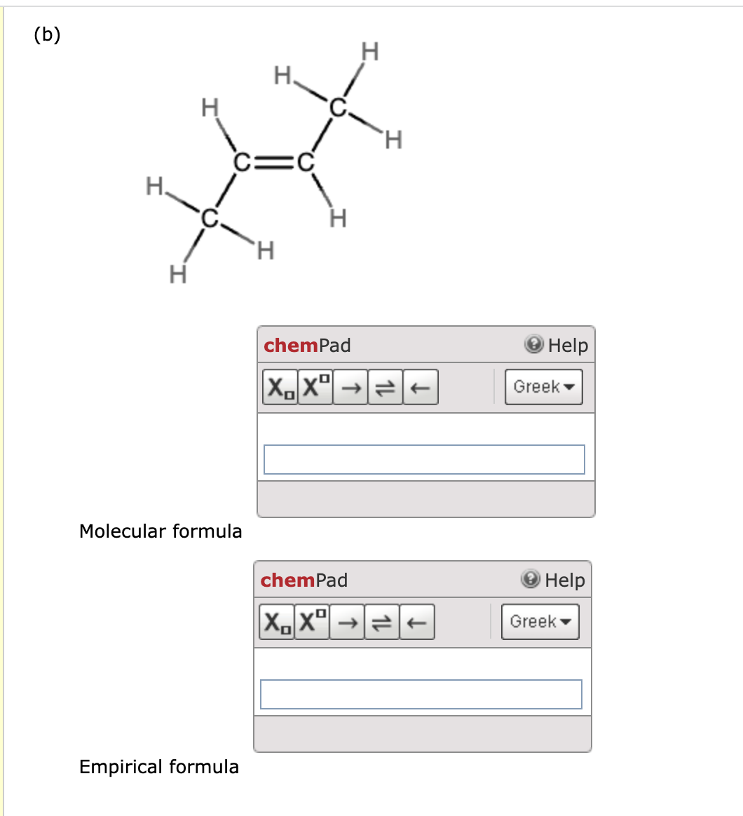 (b)
H.
I
H
Molecular formula
Empirical formula
H.
H
chemPad
XDXD
H
H
chemPad
XX→→
Help
Greek
Help
Greek