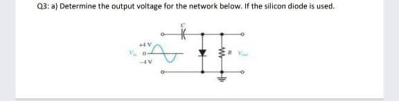 Q3: a) Determine the output voltage for the network below. If the silicon diode is used.
