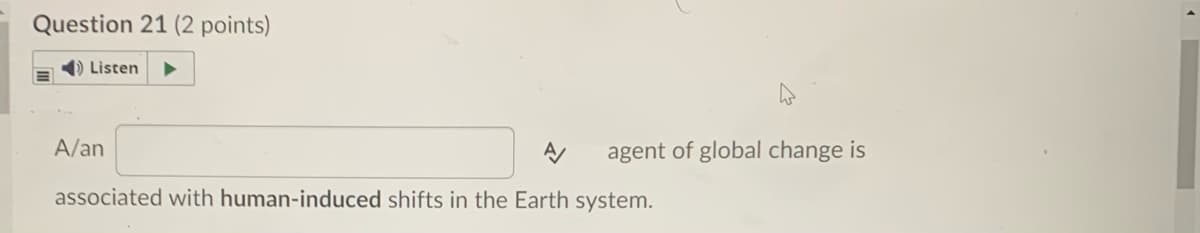 Question 21 (2 points)
1) Listen
A/an
agent of global change is
associated with human-induced shifts in the Earth system.
