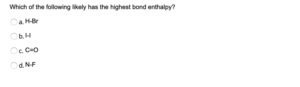 Which of the following likely has the highest bond enthalpy?
а. Н-Br
O b. I-I
с. С-0
Od. N-F
